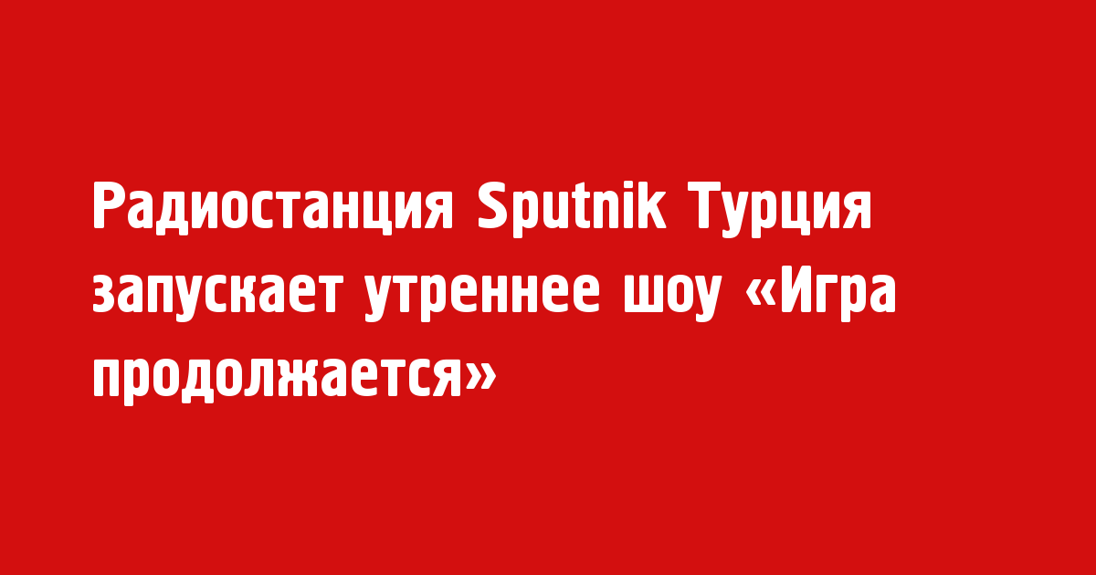Sputnik Турция запускает утреннее шоу "Игра продолжается" - Новости радио OnAir.ru